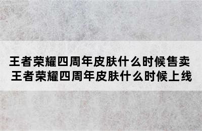 王者荣耀四周年皮肤什么时候售卖 王者荣耀四周年皮肤什么时候上线